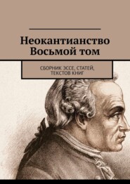 Неокантианство Восьмой том. Сборник эссе, статей, текстов книг