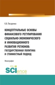 Концептуальные основы финансового регулирования социально-экономического и инновационного развития регионов: государственная политика и стоимостный подход. (Аспирантура, Бакалавриат, Магистратура, Специалитет). Монография.