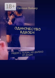 Одиночество вдвоем. Рядом с телом, но далеко от души!