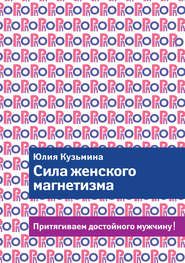 Сила женского магнетизма. Притягиваем достойного мужчину!