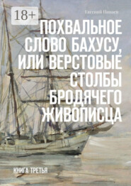 Похвальное слово Бахусу, или Верстовые столбы бродячего живописца. Книга третья