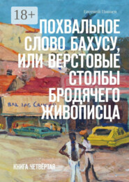 Похвальное слово Бахусу, или Верстовые столбы бродячего живописца. Книга четвёртая