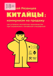 Китайцы: коммунизм на продажу. Как устроено экспортное производство при социализме с китайской спецификой