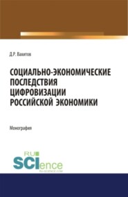 Социально-экономические последствия цифровизации российской экономики. (Аспирантура, Бакалавриат, Магистратура, Специалитет). Монография.