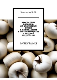 Экосистема волокна: от хлопковых полян к инновациям в растениеводстве и модной индустрии. Монография
