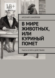 В мире животных, или Куриный помет. Пьеса в пяти действиях