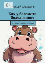 Как у бегемота болел живот. Детские сказки в стихах