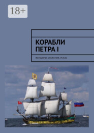 Корабли Петра I. Женщины, сражения, указы