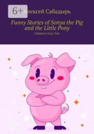Funny Stories of Sonya the Pig and the Little Pony. Children’s Fairy Tale