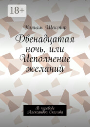 Двенадцатая ночь, или Исполнение желаний. В переводе Александра Скальва