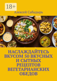 Наслаждайтесь вкусом 50 вкусных и сытных рецептов вегетарианских обедов