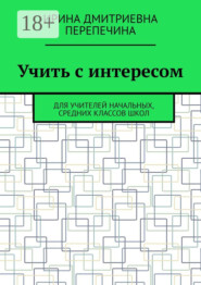 Учить с интересом. Для учителей начальных, средних классов школ
