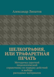 Шелкография, или Трафаретная печать. Методичка (краткий технологический справочник) по порядку действий и выбору расходных материалов