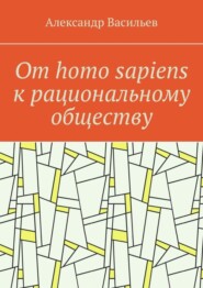 От homo sapiens к рациональному обществу. Очерк оснований социального возвышения в окружающем мире
