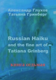 Russian Haiku and the fine art of Tatiana Grinberg. Книга седьмая