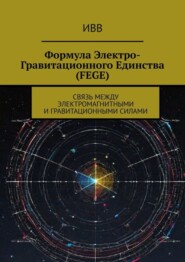 Формула электро-гравитационного единства (FEGE). Связь между электромагнитными и гравитационными силами