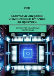 Квантовые операции и вычисления: От основ до практики. Искусство квантовых состояний