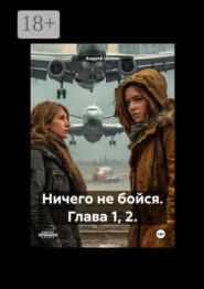 Ничего не бойся. Глава 1, 2.