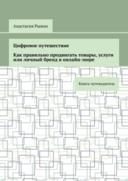 Цифровое путешествие. Как правильно продвигать товары, услуги или личный бренд в онлайн-мире. Книга-путеводитель