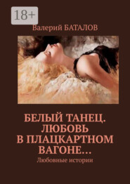 Белый танец. Любовь в плацкартном вагоне… Любовные истории