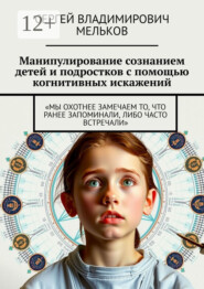 Манипулирование сознанием детей и подростков с помощью когнитивных искажений. «Мы охотнее замечаем то, что ранее запоминали, либо часто встречали»