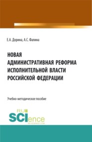 Новая административная реформа исполнительной власти Российской Федерации. (Аспирантура, Бакалавриат, Магистратура). Учебно-методическое пособие.