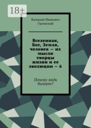 Вселенная, Бог, Земля, человек – их мысли творцы жизни и ее эволюции – 6. Почему люди болеют?