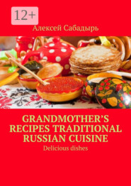 Grandmother’s recipes Traditional Russian cuisine. Delicious dishes