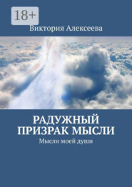 Радужный призрак мысли. Мысли моей души