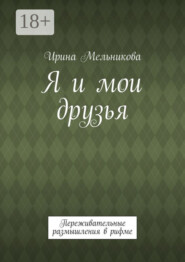 Я и мои друзья. Переживательные размышления в рифме