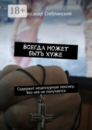 Всегда может быть хуже. Содержит нецензурную лексику, без нее не получается