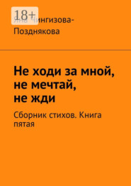 Не ходи за мной, не мечтай, не жди. Сборник стихов. Книга пятая