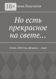 Но есть прекрасное на свете… Стихи. 2024 год, февраль – март