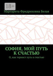 София, мой путь к счастью. О, как тернист путь к счастью