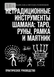 Нетрадиционные инструменты шамана: таро, руны, рамка и маятник. Практическое руководство