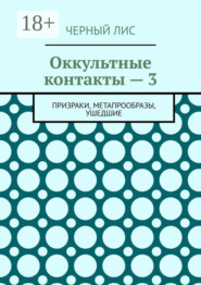 Оккультные контакты – 3. Призраки, метапрообразы, ушедшие
