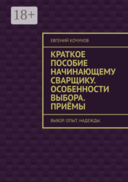 Краткое пособие начинающему сварщику. Особенности выбора. Приёмы. выбор. опыт. надежды.