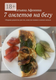 7 омлетов на бегу. Сборник рецептов для тех, кому все можно и ничего нельзя