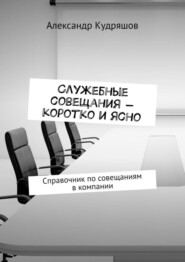 Служебные совещания – коротко и ясно. Справочник по совещаниям в компании