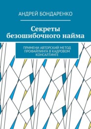 Секреты безошибочного найма. Примени авторский метод профайлинга в кадровом консалтинге