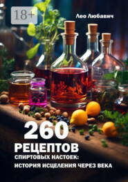 260 рецептов спиртовых настоек: история исцеления через века