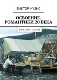 Освоение. Романтики 20 века. Рассказы геолога