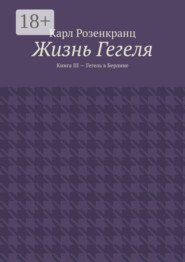 Жизнь Гегеля. Книга III – Гегель в Берлине