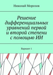 Решение дифференциальных уравнений первой и второй степени с помощью ИИ. Вариант 1