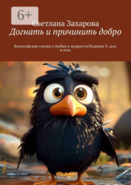 Догнать и причинить добро. Философские сказки о любви и мудрости/Издание 9, доп. и изм.