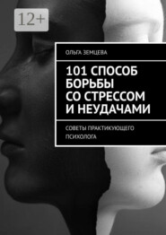 101 способ борьбы со стрессом и неудачами. Советы практикующего психолога