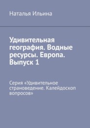 Удивительная география. Водные ресурсы. Европа. Выпуск 1. Серия «Удивительное страноведение. Калейдоскоп вопросов»