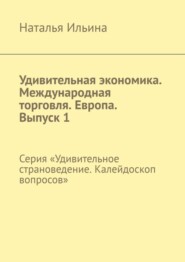 Удивительная экономика. Международная торговля. Европа. Выпуск 1. Серия «Удивительное страноведение. Калейдоскоп вопросов»