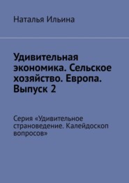 Удивительная экономика. Сельское хозяйство. Европа. Выпуск 2. Серия «Удивительное страноведение. Калейдоскоп вопросов»