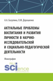 Актуальные проблемы воспитания и развития личности в научно-исследовательской и социально – педагогической деятельности. (Адъюнктура, Аспирантура, Бакалавриат, Магистратура). Монография.